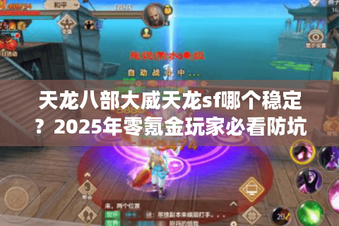 天龙八部大威天龙sf哪个稳定？2025年零氪金玩家必看防坑指南