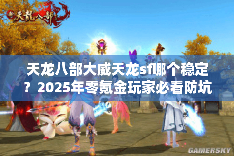天龙八部大威天龙sf哪个稳定？2025年零氪金玩家必看防坑指南