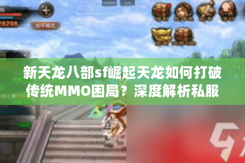 新天龙八部sf崛起天龙如何打破传统MMO困局？深度解析私服生态链