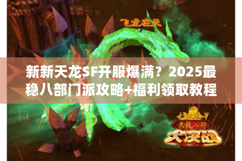 新新天龙SF开服爆满？2025最稳八部门派攻略+福利领取教程