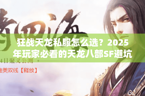 狂战天龙私服怎么选？2025年玩家必看的天龙八部SF避坑指南