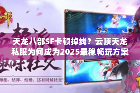 天龙八部SF卡顿掉线？云顶天龙私服为何成为2025最稳畅玩方案