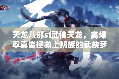 天龙八部sf武仙天龙，高爆率真能拯救上班族的武侠梦？