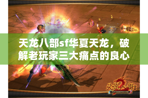 天龙八部sf华夏天龙,破解老玩家三大痛点的良心服真的存在吗? 天龙八部sf华夏天龙,破解老玩家三大痛点的良心服真的存在吗?