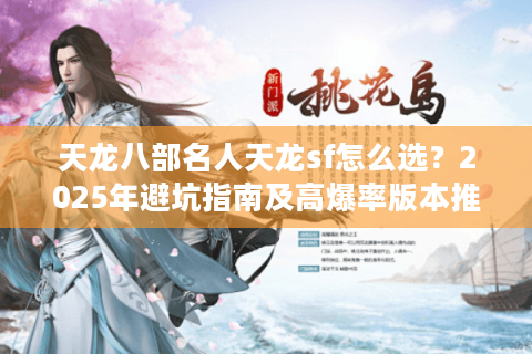天龙八部名人天龙sf怎么选？2025年避坑指南及高爆率版本推荐