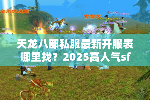 天龙八部私服最新开服表哪里找？2025高人气sf发布网评测