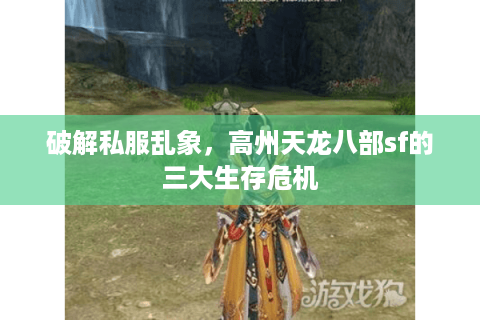 破解私服乱象，高州天龙八部sf的三大生存危机