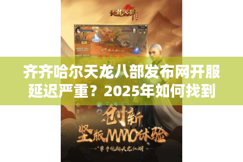 齐齐哈尔天龙八部发布网开服延迟严重？2025年如何找到稳定高爆率私服？