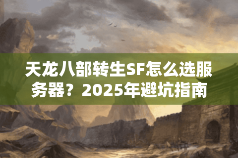 天龙八部转生SF怎么选服务器？2025年避坑指南+福利排行