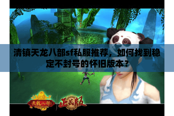 清镇天龙八部sf私服推荐，如何找到稳定不封号的怀旧版本？