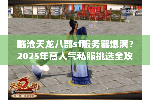 临沧天龙八部sf服务器爆满？2025年高人气私服挑选全攻略