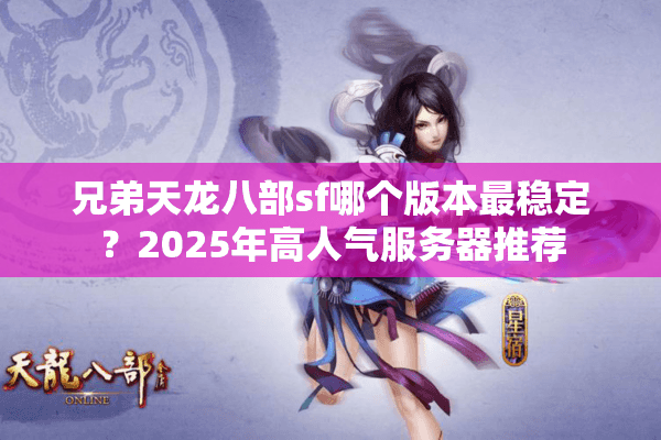 兄弟天龙八部sf哪个版本最稳定？2025年高人气服务器推荐