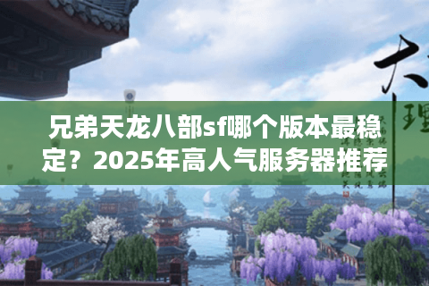 兄弟天龙八部sf哪个版本最稳定？2025年高人气服务器推荐