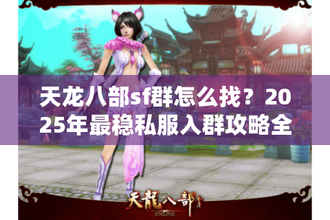 天龙八部sf群怎么找？2025年最稳私服入群攻略全解析
