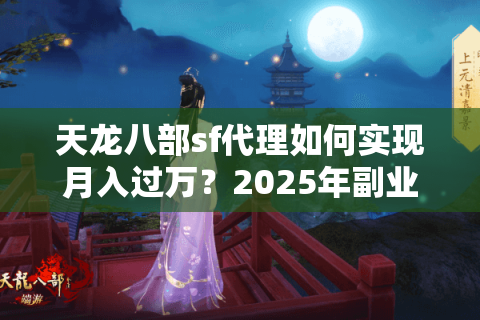天龙八部sf代理如何实现月入过万？2025年副业变现指南