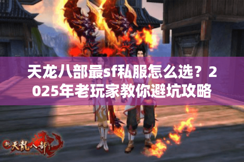 天龙八部最sf私服怎么选？2025年老玩家教你避坑攻略