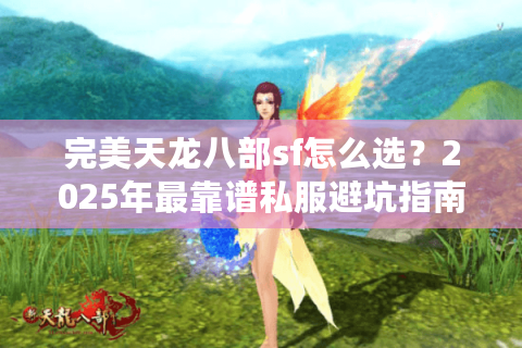 完美天龙八部sf怎么选?2025年最靠谱私服避坑指南 完美天龙八部sf怎么选?2025年最靠谱私服避坑指南