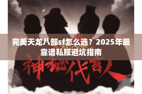 完美天龙八部sf怎么选？2025年最靠谱私服避坑指南