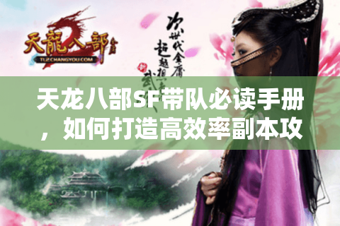 天龙八部SF带队必读手册，如何打造高效率副本攻坚队？