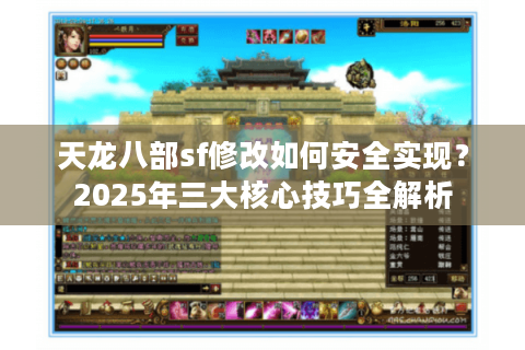 天龙八部sf修改如何安全实现？2025年三大核心技巧全解析