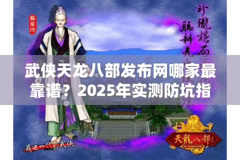武侠天龙八部发布网哪家最靠谱？2025年实测防坑指南
