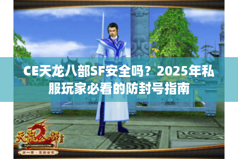 CE天龙八部SF安全吗？2025年私服玩家必看的防封号指南