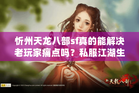 忻州天龙八部sf真的能解决老玩家痛点吗？私服江湖生存指南