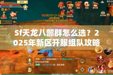 Sf天龙八部群怎么选？2025年新区开服组队攻略全解析