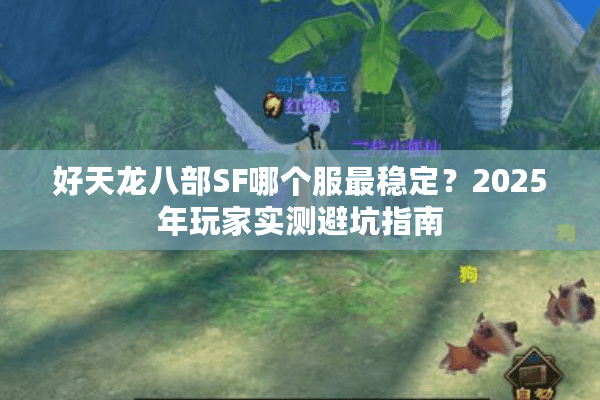 好天龙八部SF哪个服最稳定？2025年玩家实测避坑指南