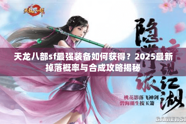 天龙八部sf最强装备如何获得？2025最新掉落概率与合成攻略揭秘