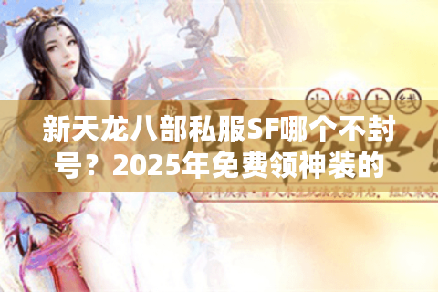 新天龙八部私服SF哪个不封号？2025年免费领神装的稳定服推荐