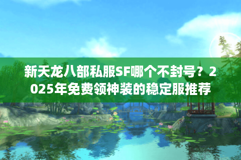 新天龙八部私服SF哪个不封号？2025年免费领神装的稳定服推荐