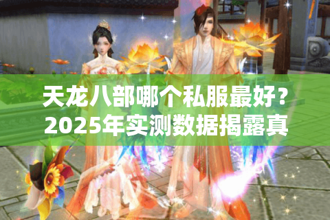 天龙八部哪个私服最好？2025年实测数据揭露真相