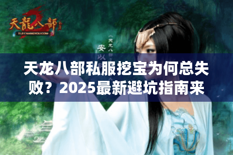 天龙八部私服挖宝为何总失败？2025最新避坑指南来了