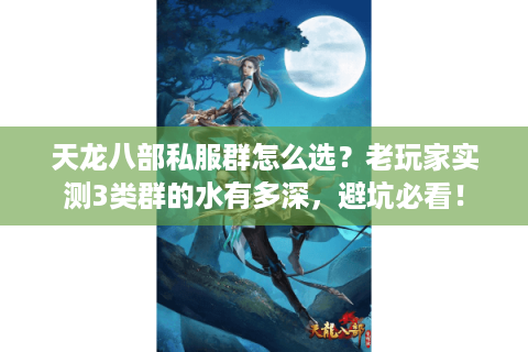 天龙八部私服群怎么选？老玩家实测3类群的水有多深，避坑必看！
