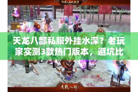 天龙八部私服外挂水深?老玩家实测3款热门版本,避坑比找挂更重要 天龙八部私服外挂水深?老玩家实测3款热门版本,避坑比找挂更重要