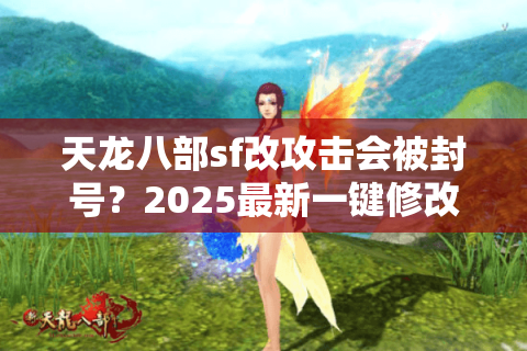 天龙八部sf改攻击会被封号?2025最新一键修改教程+防御机制破解 天龙八部sf改攻击会被封号?2025最新一键修改教程+防御机制破解