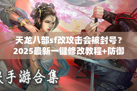 天龙八部sf改攻击会被封号？2025最新一键修改教程+防御机制破解