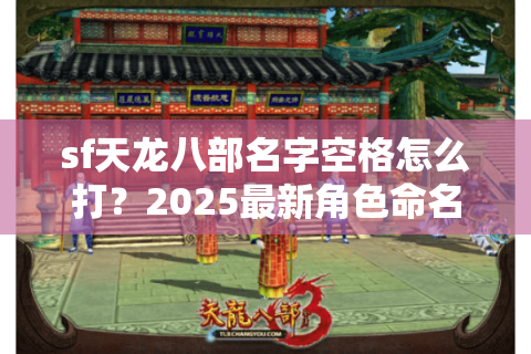 sf天龙八部名字空格怎么打？2025最新角色命名技巧实测