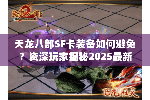 天龙八部SF卡装备如何避免？资深玩家揭秘2025最新防坑指南