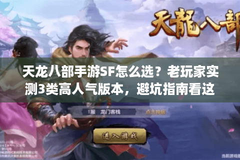 天龙八部手游SF怎么选？老玩家实测3类高人气版本，避坑指南看这篇就够