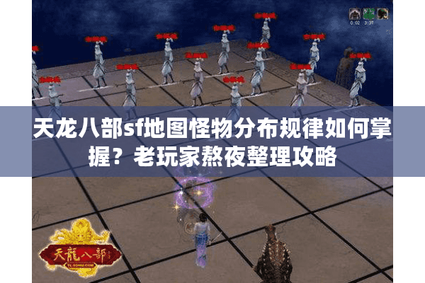 天龙八部sf地图怪物分布规律如何掌握？老玩家熬夜整理攻略
