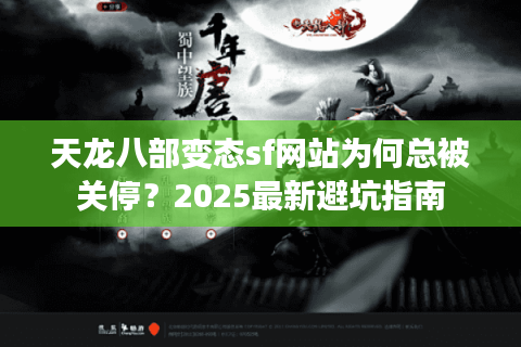 天龙八部变态sf网站为何总被关停？2025最新避坑指南