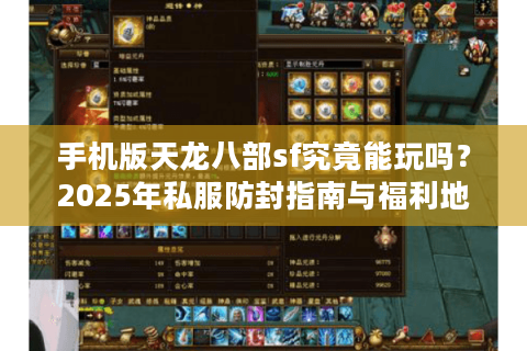 手机版天龙八部sf究竟能玩吗？2025年私服防封指南与福利地图