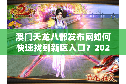 澳门天龙八部发布网如何快速找到新区入口？2025新手避坑指南