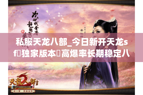 私服天龙八部_今日新开天龙sf▷独家版本◁高爆率长期稳定八部公益服发布