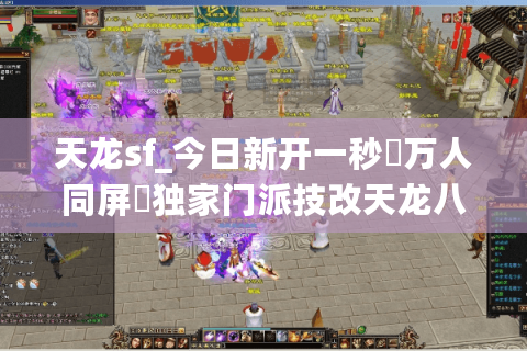 天龙sf_今日新开一秒▷万人同屏◁独家门派技改天龙八部公益服