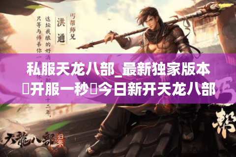 私服天龙八部_最新独家版本▷开服一秒◁今日新开天龙八部sf发布站