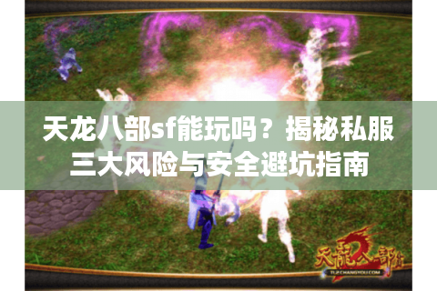 天龙八部sf能玩吗？揭秘私服三大风险与安全避坑指南