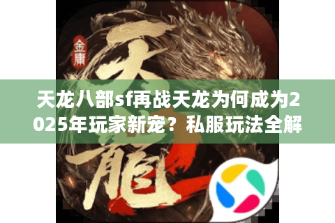 天龙八部sf再战天龙为何成为2025年玩家新宠?私服玩法全解析 天龙八部sf再战天龙为何成为2025年玩家新宠?私服玩法全解析